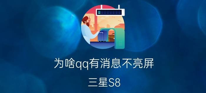 为啥qq有消息不亮屏 三星S8 手机QQ和微信来信息不亮屏是什么原因？